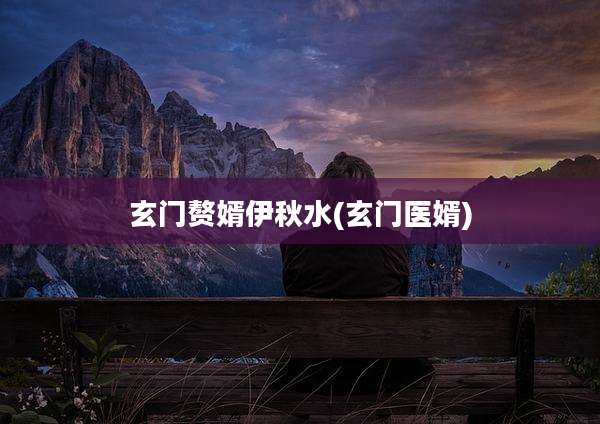 玄门赘婿伊秋水(玄门医婿)