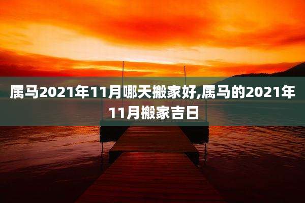 属马2021年11月哪天搬家好,属马的2021年11月搬家吉日