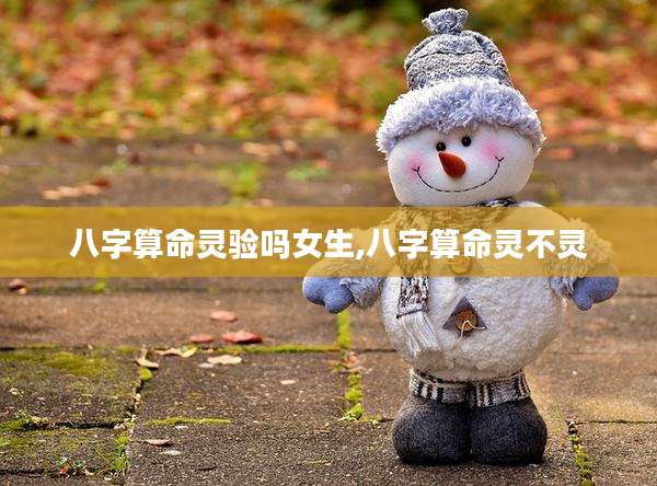 八字算命灵验吗女生,八字算命灵不灵