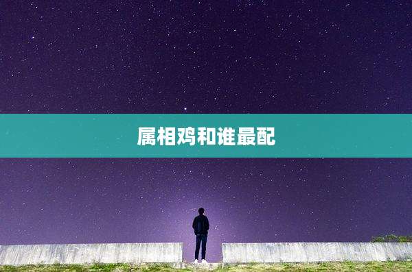 属相鸡和谁最配