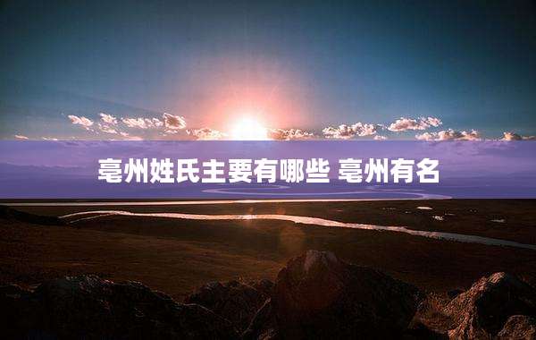 亳州姓氏主要有哪些 亳州有名