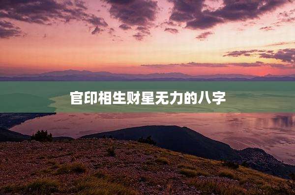 官印相生财星无力的八字