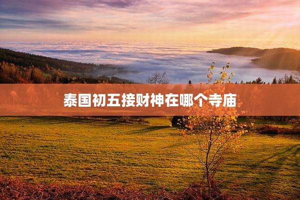 泰国初五接财神在哪个寺庙