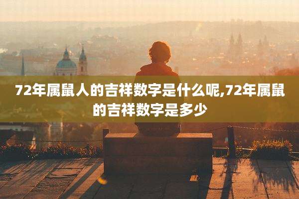 72年属鼠人的吉祥数字是什么呢,72年属鼠的吉祥数字是多少