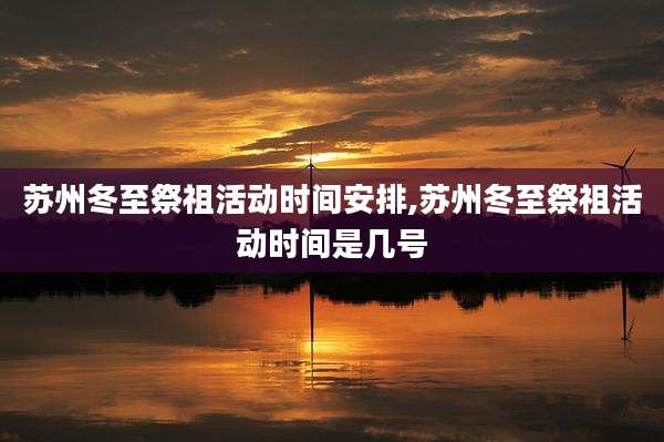 苏州冬至祭祖活动时间安排,苏州冬至祭祖活动时间是几号