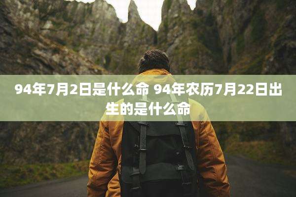94年7月2日是什么命 94年农历7月22日出生的是什么命