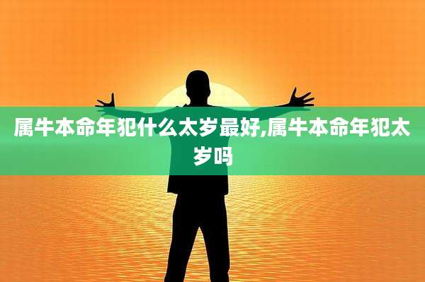 属牛本命年犯什么太岁最好,属牛本命年犯太岁吗