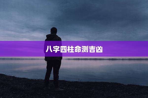 八字四柱命测吉凶