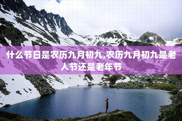 什么节日是农历九月初九,农历九月初九是老人节还是老年节
