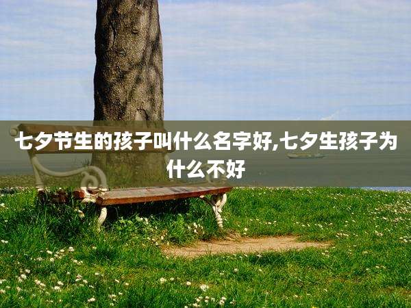 七夕节生的孩子叫什么名字好,七夕生孩子为什么不好