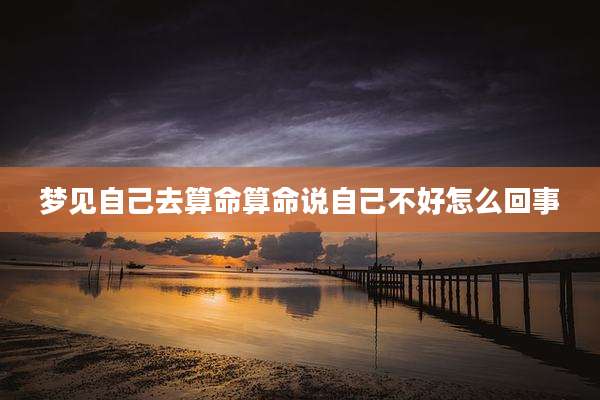 梦见自己去算命算命说自己不好怎么回事
