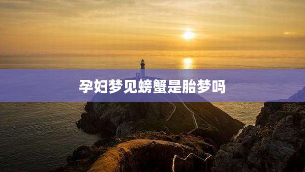 孕妇梦见螃蟹是胎梦吗