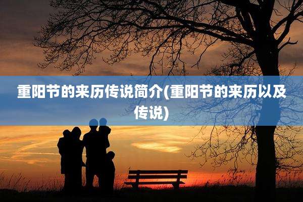 重阳节的来历传说简介(重阳节的来历以及传说)