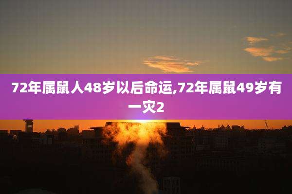 72年属鼠人48岁以后命运,72年属鼠49岁有一灾2