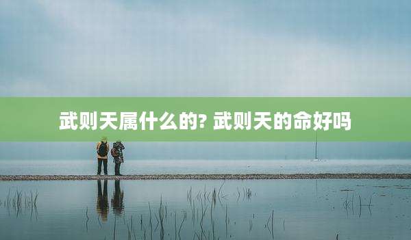 武则天属什么的? 武则天的命好吗