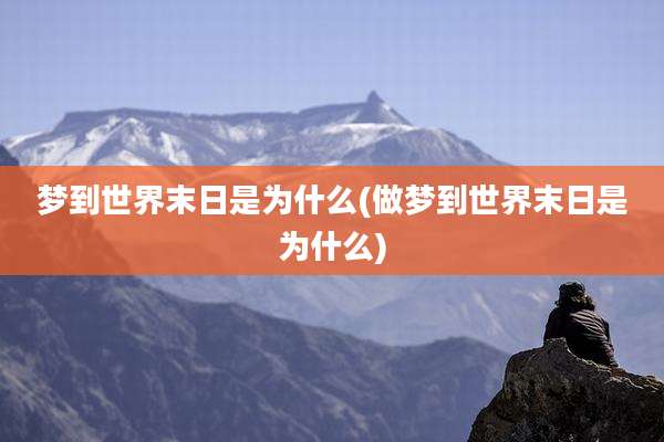 梦到世界末日是为什么(做梦到世界末日是为什么)