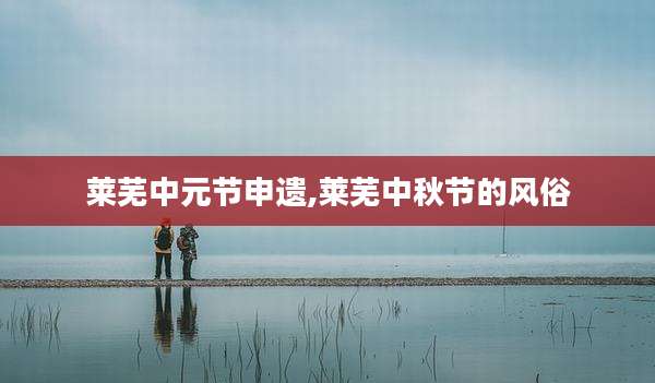 莱芜中元节申遗,莱芜中秋节的风俗