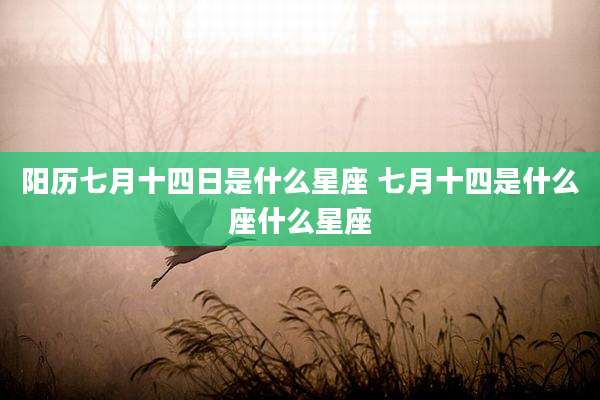 阳历七月十四日是什么星座 七月十四是什么座什么星座