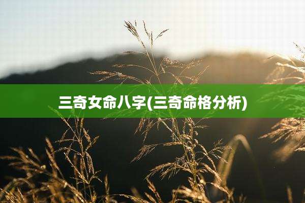 三奇女命八字(三奇命格分析)