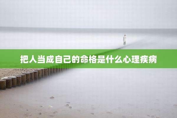 把人当成自己的命格是什么心理疾病