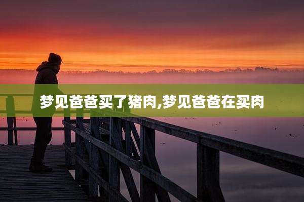 梦见爸爸买了猪肉,梦见爸爸在买肉