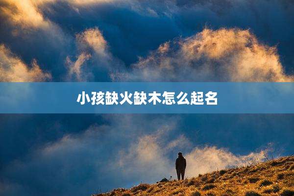 小孩缺火缺木怎么起名