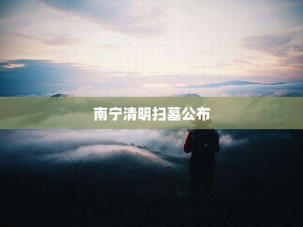 南宁清明扫墓公布