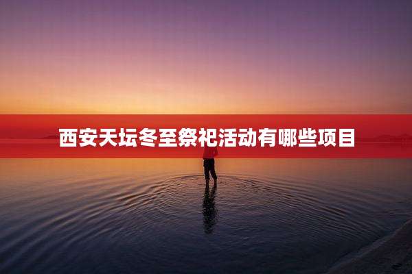 西安天坛冬至祭祀活动有哪些项目