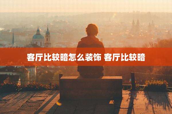 客厅比较暗怎么装饰 客厅比较暗