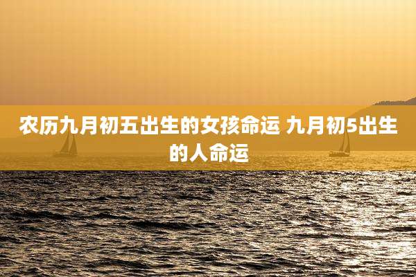 农历九月初五出生的女孩命运 九月初5出生的人命运