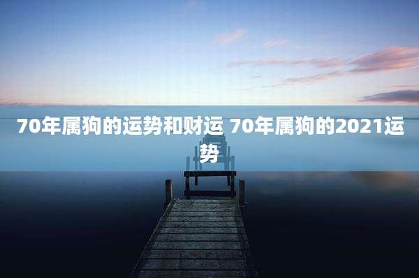 70年属狗的运势和财运 70年属狗的2021运势