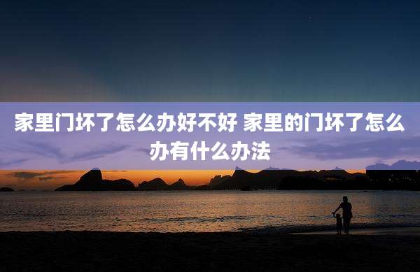 家里门坏了怎么办好不好 家里的门坏了怎么办有什么办法
