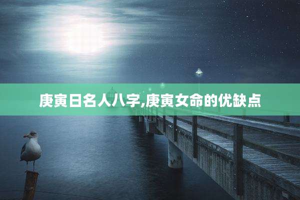 庚寅日名人八字,庚寅女命的优缺点