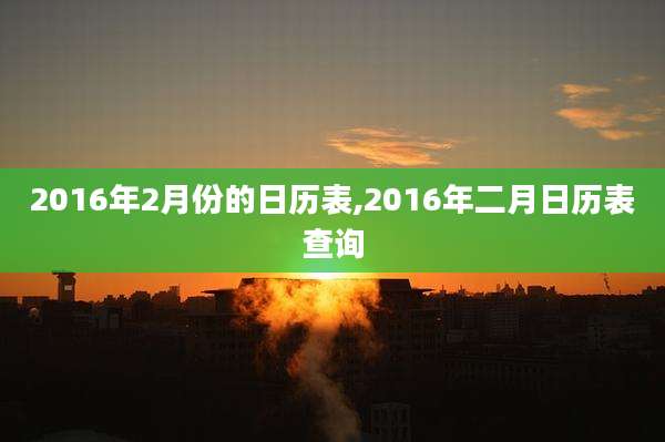 2016年2月份的日历表,2016年二月日历表查询