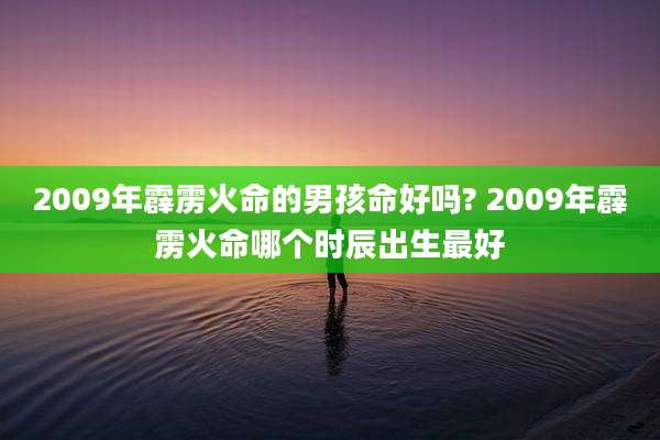 2009年霹雳火命的男孩命好吗? 2009年霹雳火命哪个时辰出生最好
