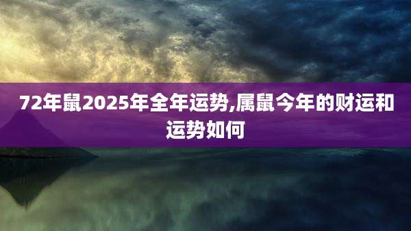 72年鼠2025年全年运势,属鼠今年的财运和运势如何