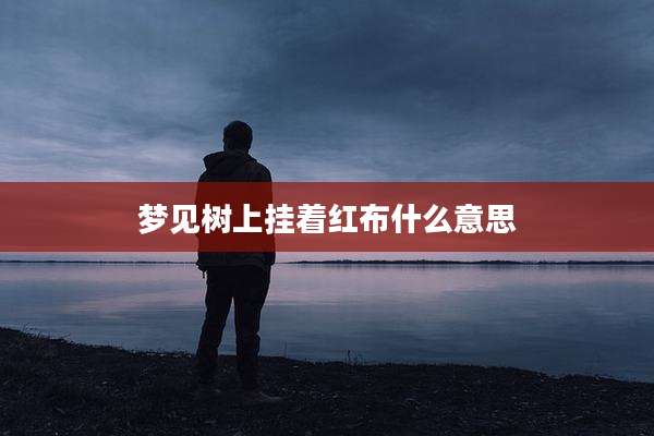 梦见树上挂着红布什么意思