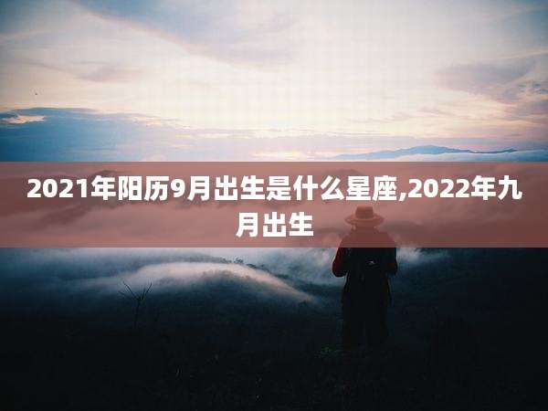2021年阳历9月出生是什么星座,2022年九月出生