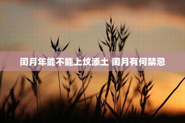闰月年能不能上坟添土 闰月有何禁忌