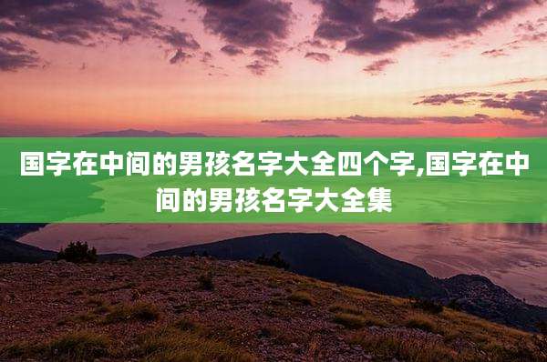 国字在中间的男孩名字大全四个字,国字在中间的男孩名字大全集