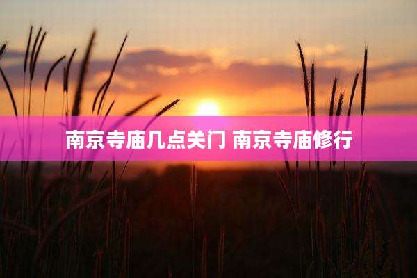 南京寺庙几点关门 南京寺庙修行