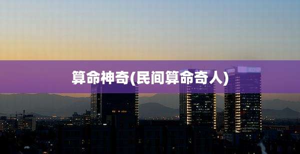 算命神奇(民间算命奇人)