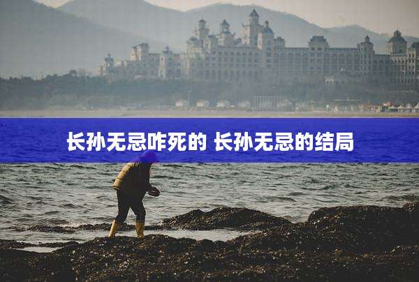 长孙无忌咋死的 长孙无忌的结局
