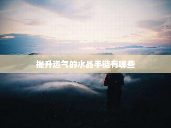 提升运气的水晶手链有哪些
