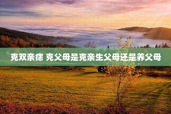 克双亲痣 克父母是克亲生父母还是养父母