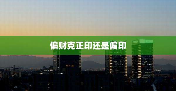 偏财克正印还是偏印