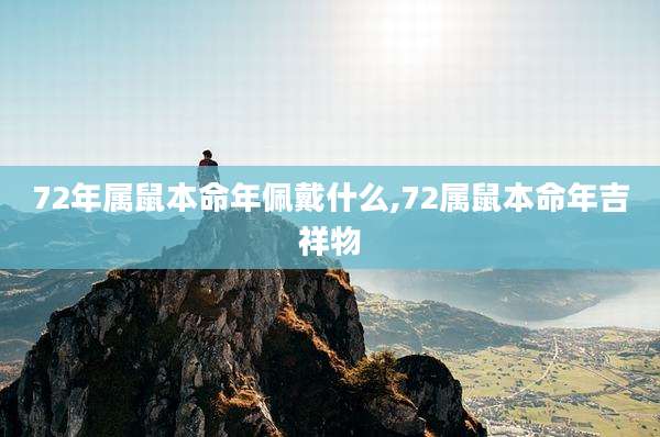 72年属鼠本命年佩戴什么,72属鼠本命年吉祥物