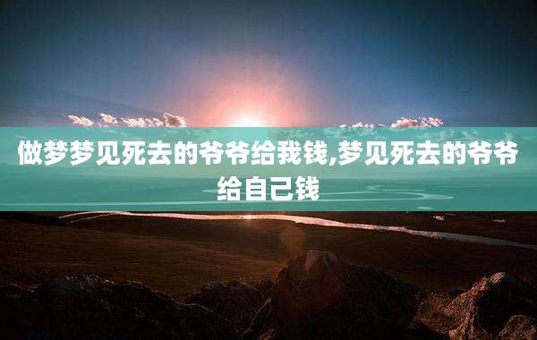做梦梦见死去的爷爷给我钱,梦见死去的爷爷给自己钱