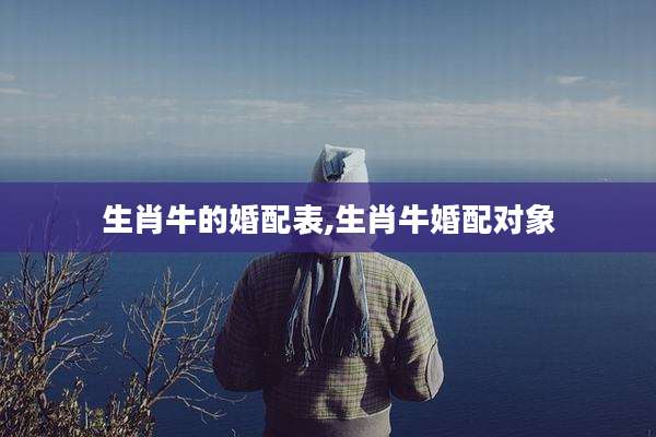 生肖牛的婚配表,生肖牛婚配对象