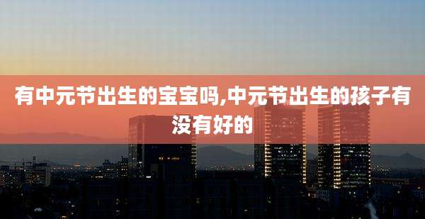 有中元节出生的宝宝吗,中元节出生的孩子有没有好的